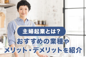 主婦起業とは？おすすめの業種やメリット・デメリットを紹介