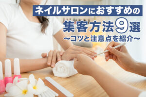 ネイルサロンにおすすめの集客方法9選！コツと注意点を紹介